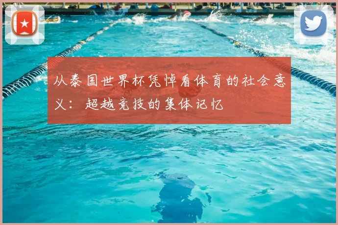 从泰国世界杯凭悼看体育的社会意义：超越竞技的集体记忆