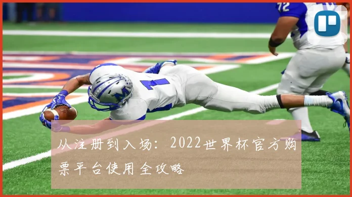 从注册到入场：2022世界杯官方购票平台使用全攻略