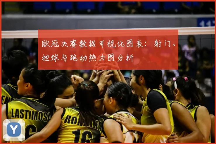 欧冠决赛数据可视化图表：射门、控球与跑动热力图分析