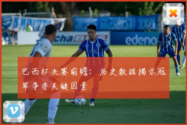 巴西杯决赛前瞻：历史数据揭示冠军争夺关键因素