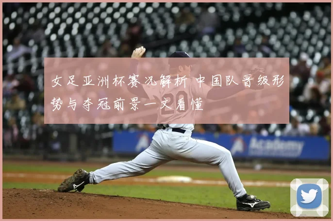 女足亚洲杯赛况解析 中国队晋级形势与夺冠前景一文看懂