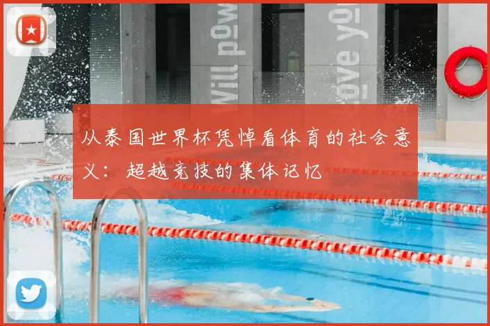 从泰国世界杯凭悼看体育的社会意义：超越竞技的集体记忆