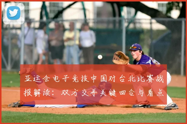亚运会电子竞技中国对台北比赛战报解读：双方交手关键回合与看点