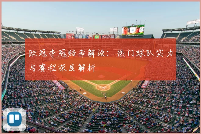 欧冠夺冠赔率解读：热门球队实力与赛程深度解析