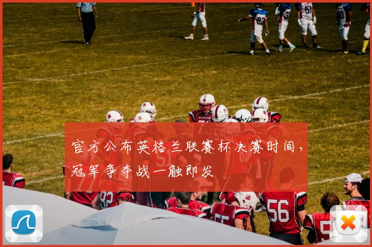 官方公布英格兰联赛杯决赛时间，冠军争夺战一触即发